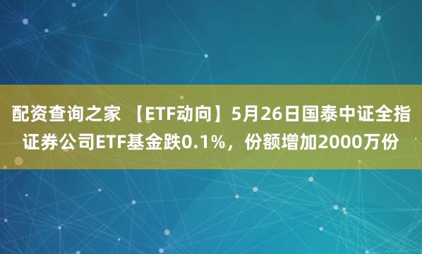 配资查询之家 【ETF动向】5月26日国泰中证全指证券公司ETF基金跌0.1%，份额增加2000万份