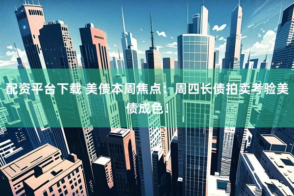 配资平台下载 美债本周焦点：周四长债拍卖考验美债成色！