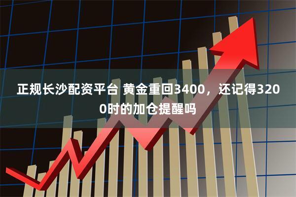 正规长沙配资平台 黄金重回3400，还记得3200时的加仓提醒吗