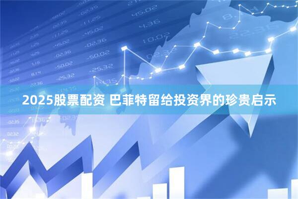 2025股票配资 巴菲特留给投资界的珍贵启示