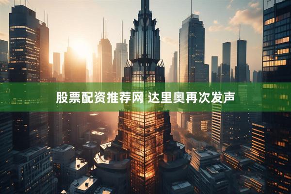 股票配资推荐网 达里奥再次发声