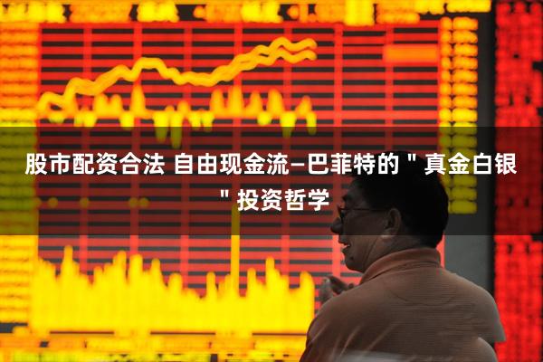 股市配资合法 自由现金流—巴菲特的＂真金白银＂投资哲学