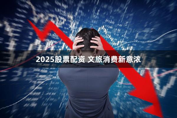 2025股票配资 文旅消费新意浓